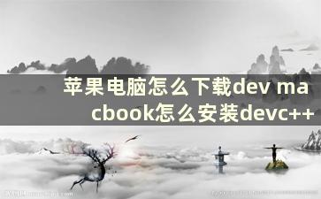 苹果电脑怎么下载dev macbook怎么安装devc++